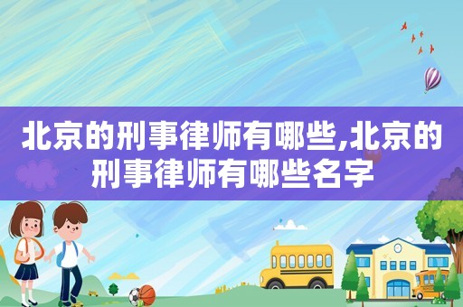 北京的刑事律師有哪些,北京的刑事律師有哪些名字