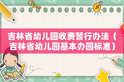 吉林省幼兒園收費暫行辦法（吉林省幼兒園基本辦園標準）