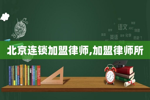 北京連鎖加盟律師,加盟律師所