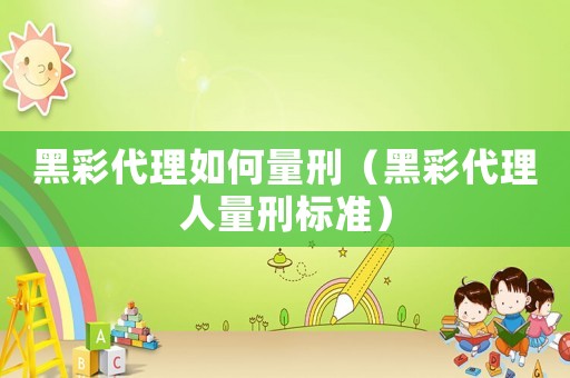 黑彩代理如何量刑（黑彩代理人量刑標(biāo)準）