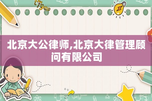 北京大公律師,北京大律管理顧問有限公司