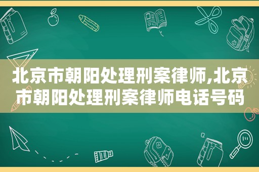 北京市朝陽(yáng)處理刑案律師,北京市朝陽(yáng)處理刑案律師電話號(hào)碼