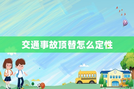 交通事故頂替怎么定性