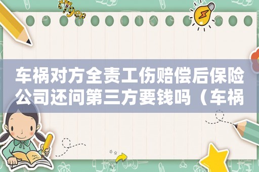 車禍對方全責工傷賠償后保險公司還問第三方要錢嗎（車禍對方全責工傷賠償）