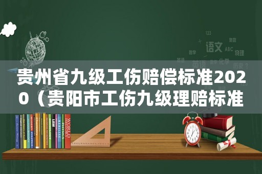 貴州省九級工傷賠償標(biāo)準(zhǔn)2020（貴陽市工傷九級理賠標(biāo)準(zhǔn)）