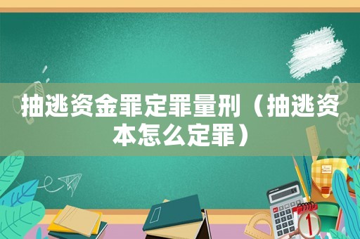 抽逃資金罪定罪量刑（抽逃資本怎么定罪）