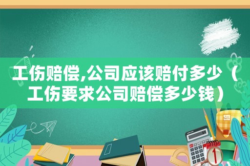 工傷賠償,公司應該賠付多少（工傷要求公司賠償多少錢）
