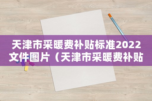 天津市采暖費補貼標準2022文件圖片（天津市采暖費補貼標準）