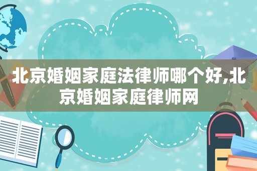 北京婚姻家庭法律師哪個(gè)好,北京婚姻家庭律師網(wǎng)