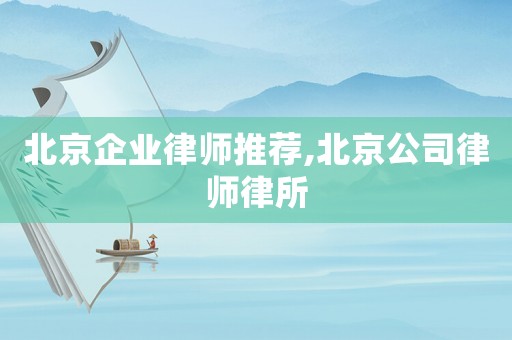 北京企業律師推薦,北京公司律師律所