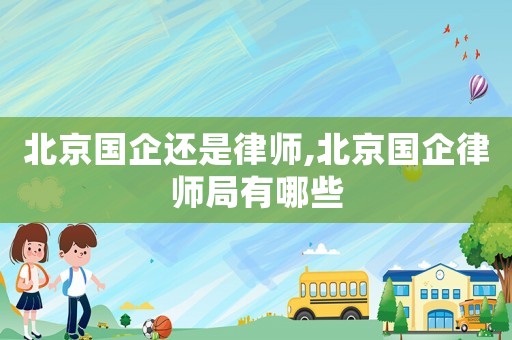 北京國企還是律師,北京國企律師局有哪些