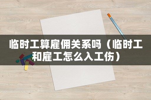 臨時(shí)工算雇傭關(guān)系嗎（臨時(shí)工和雇工怎么入工傷）