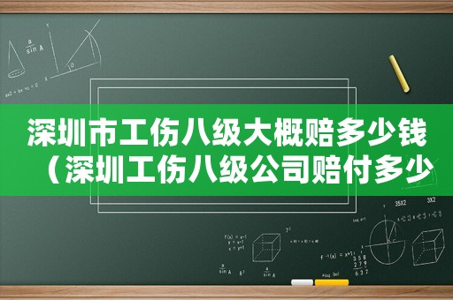 深圳市工傷八級大概賠多少錢（深圳工傷八級公司賠付多少錢）