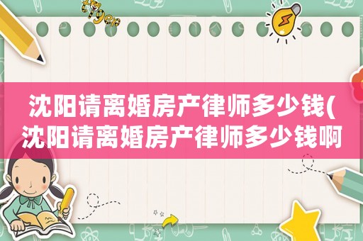 沈陽請離婚房產(chǎn)律師多少錢(沈陽請離婚房產(chǎn)律師多少錢啊)