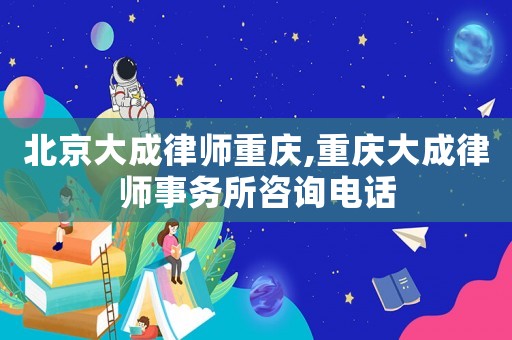 北京大成律師重慶,重慶大成律師事務所咨詢電話