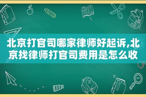 北京打官司哪家律師好起訴,北京找律師打官司費用是怎么收的
