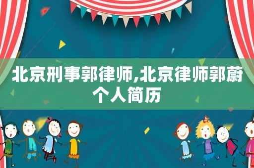 北京刑事郭律師,北京律師郭蔚個人簡歷