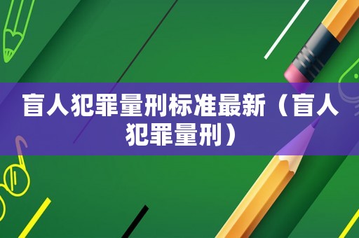 盲人犯罪量刑標準最新（盲人犯罪量刑）