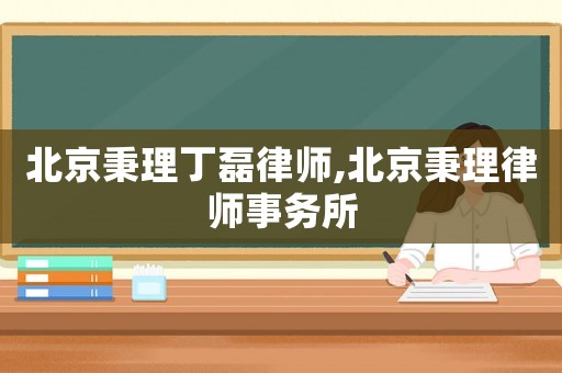北京秉理丁磊律師,北京秉理律師事務(wù)所