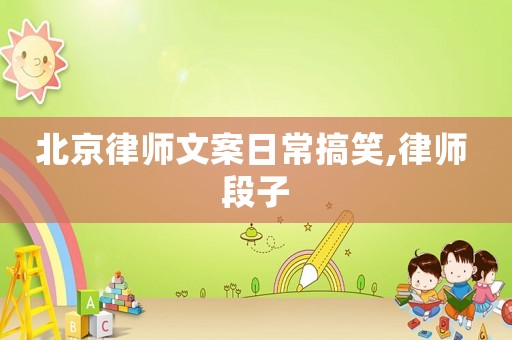 北京律師文案日常搞笑,律師 段子