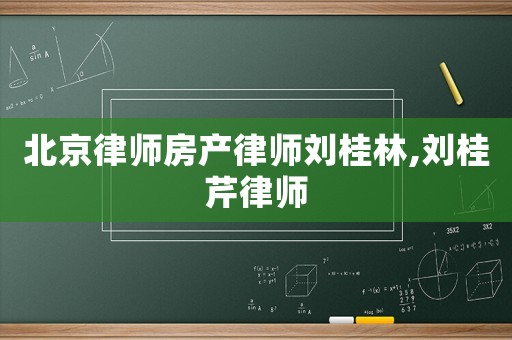 北京律師房產(chǎn)律師劉桂林,劉桂芹律師