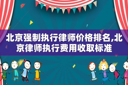 北京強(qiáng)制執(zhí)行律師價(jià)格排名,北京律師執(zhí)行費(fèi)用收取標(biāo)準(zhǔn)