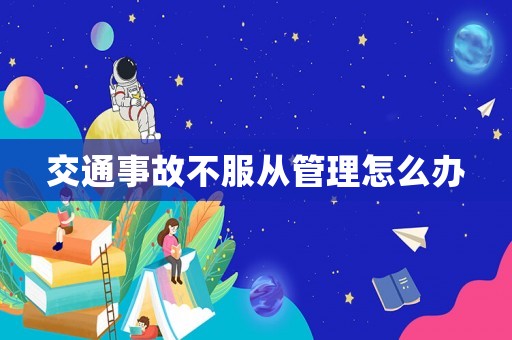 交通事故不服從管理怎么辦