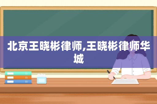 北京王曉彬律師,王曉彬律師華城