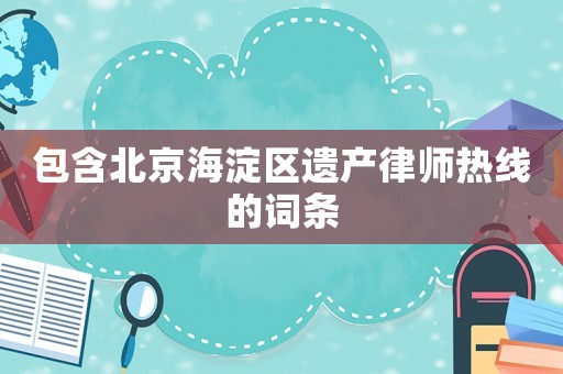 包含北京海淀區遺產律師熱線的詞條