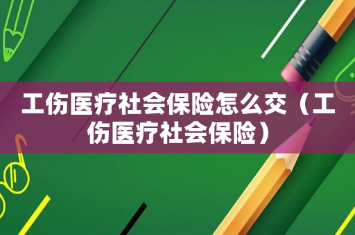 工傷醫療社會保險怎么交（工傷醫療社會保險）