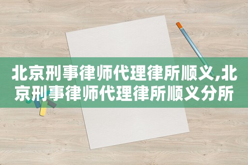 北京刑事律師代理律所順義,北京刑事律師代理律所順義分所