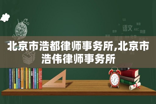 北京市浩都律師事務(wù)所,北京市浩偉律師事務(wù)所
