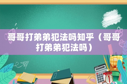 哥哥打弟弟犯法嗎知乎（哥哥打弟弟犯法嗎）