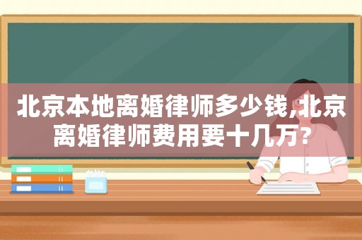北京本地離婚律師多少錢,北京離婚律師費用要十幾萬?