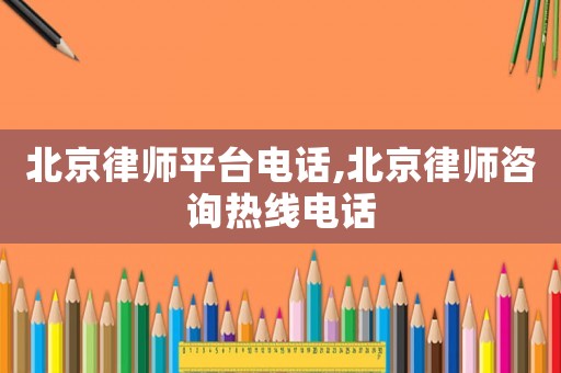 北京律師平臺電話,北京律師咨詢熱線電話