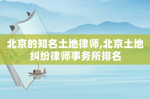 北京的知名土地律師,北京土地糾紛律師事務所排名
