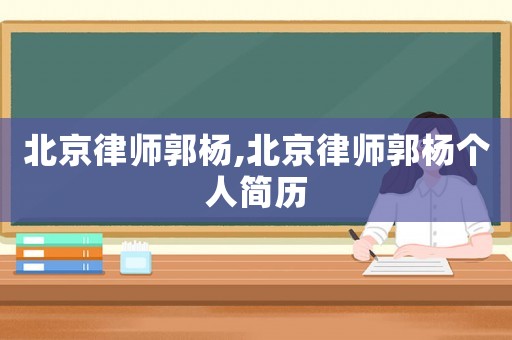 北京律師郭楊,北京律師郭楊個人簡歷