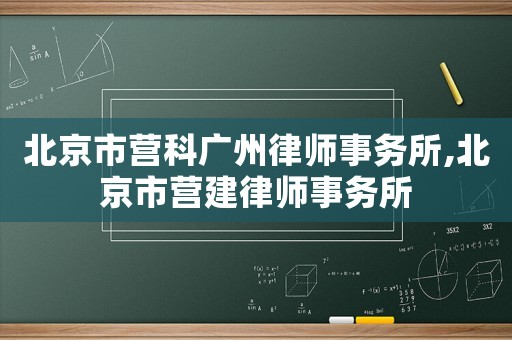 北京市營科廣州律師事務(wù)所,北京市營建律師事務(wù)所