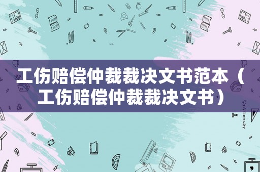 工傷賠償仲裁裁決文書(shū)范本（工傷賠償仲裁裁決文書(shū)）