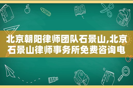 北京朝陽律師團隊石景山,北京石景山律師事務所免費咨詢電話