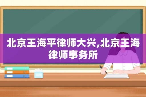 北京王海平律師大興,北京王海律師事務所