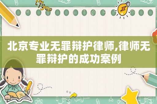 北京專業無罪辯護律師,律師無罪辯護的成功案例