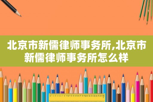 北京市新儒律師事務(wù)所,北京市新儒律師事務(wù)所怎么樣