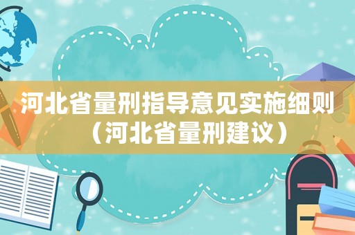 河北省量刑指導(dǎo)意見實(shí)施細(xì)則（河北省量刑建議）