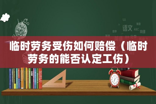 臨時(shí)勞務(wù)受傷如何賠償（臨時(shí)勞務(wù)的能否認(rèn)定工傷）