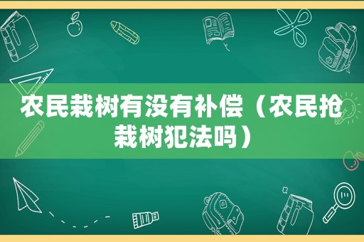 農民栽樹有沒有補償（農民搶栽樹犯法嗎）