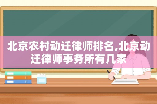 北京農(nóng)村動遷律師排名,北京動遷律師事務(wù)所有幾家