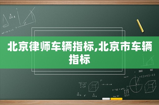 北京律師車(chē)輛指標(biāo),北京市車(chē)輛指標(biāo)