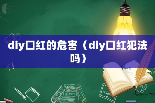 diy口紅的危害（diy口紅犯法嗎）