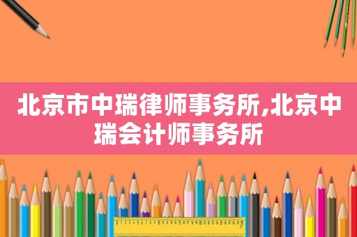 北京市中瑞律師事務所,北京中瑞會計師事務所